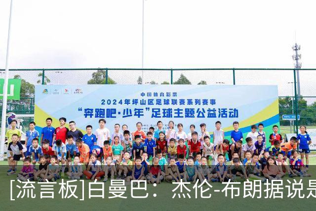 [流言板]白曼巴：杰伦-布朗据说是提出交易的人，并指定下家为雄鹿